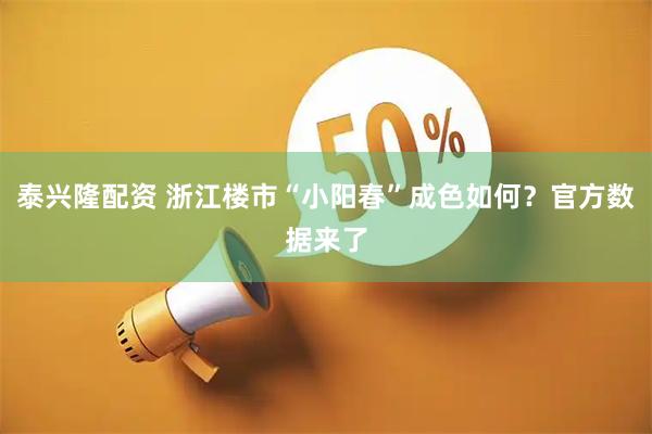泰兴隆配资 浙江楼市“小阳春”成色如何？官方数据来了