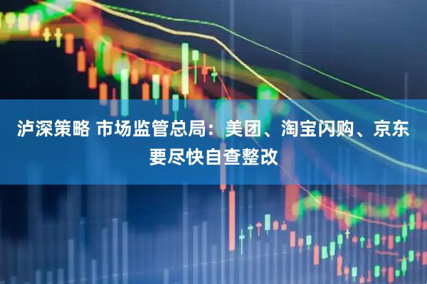 泸深策略 市场监管总局：美团、淘宝闪购、京东要尽快自查整改