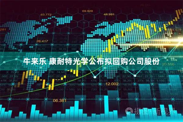 牛来乐 康耐特光学公布拟回购公司股份