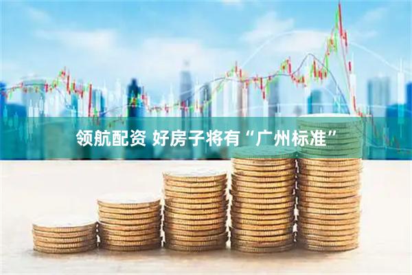 领航配资 好房子将有“广州标准”