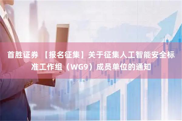 首胜证券 【报名征集】关于征集人工智能安全标准工作组（WG9）成员单位的通知